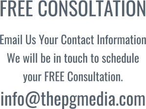 FREE CONSOLTATION Email Us Your Contact Information We will be in touch to schedule your FREE Consultation.info@thepgmedia.com