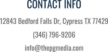 CONTACT INFO 12843 Bedford Falls Dr, Cypress TX 77429 (346) 796-9206 info@thepgmedia.com